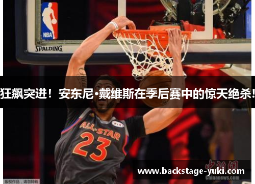 狂飙突进！安东尼·戴维斯在季后赛中的惊天绝杀!